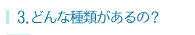 どんな種類があるの？