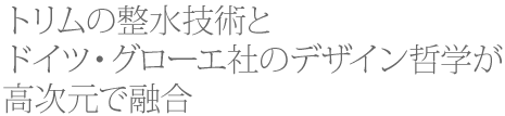 トリムの整水技術とドイツ・クローエ社のデザイン哲学が高次元で融合