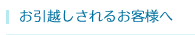 お引越しされるお客さまへ