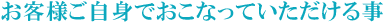 お客さま自身でおこなっていただける事