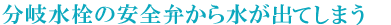 分岐水栓の安全弁から水が出てしまう