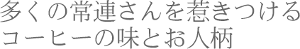 多くの常連さんを惹きつけるコーヒーの味とお人柄