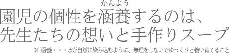 園児の個性を涵養するのは、先生たちの想いと手作りスープ