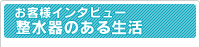 お客さまインタビュー・整水器のある生活