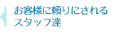 お客様に頼りにされるスタッフ達