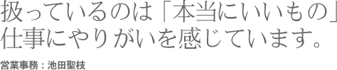 扱っているのは「本当にいいもの」仕事にやりがいを感じています。