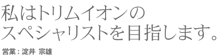 営業として私たちはトリムイオンの技術者としてスペシャリストを目指します。　営業・エンジニア技術者:淀井宗雄