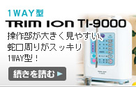 TRIM ION TI-9000：大きく見やすい操作パネルで使い易く、メンテナンスも楽な1way型！！【続きを読む】