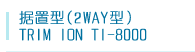 据置型（2WAY）TRIM  ION TI-8000