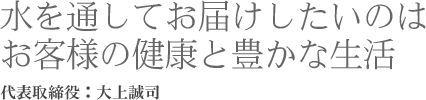 水を通してお届けしたいのはお客様の健康と豊かな生活